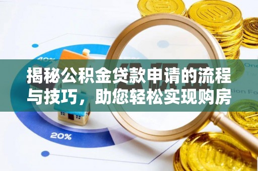 安化揭秘公积金贷款申请的流程与技巧，助您轻松实现购房梦