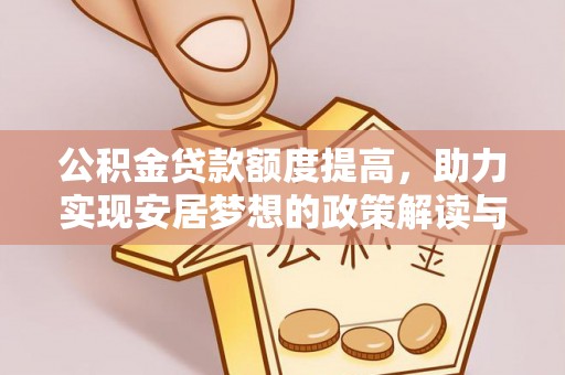 安化公积金贷款额度提高，助力实现安居梦想的政策解读与未来展望
