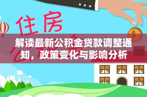 安化解读最新公积金贷款调整通知，政策变化与影响分析