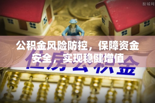 安化公积金风险防控，保障资金安全，实现稳健增值