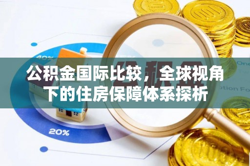 安化公积金国际比较，全球视角下的住房保障体系探析