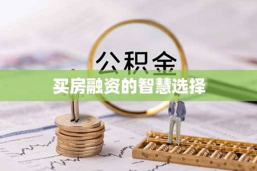 安化买房融资的智慧选择