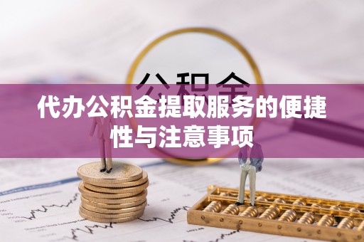 安化代办公积金提取服务的便捷性与注意事项