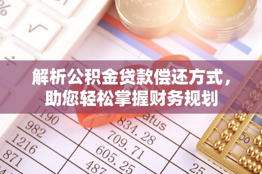 安化解析公积金贷款偿还方式，助您轻松掌握财务规划