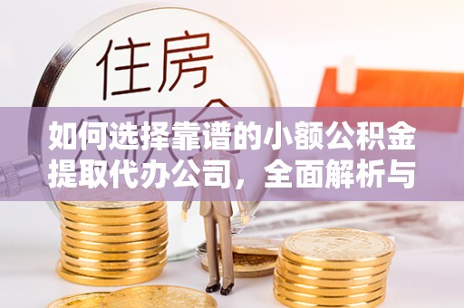 安化如何选择靠谱的小额公积金提取代办公司，全面解析与实用指南
