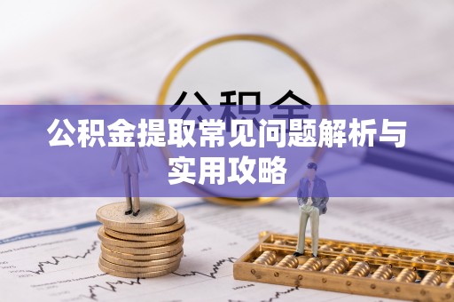 安化公积金提取常见问题解析与实用攻略