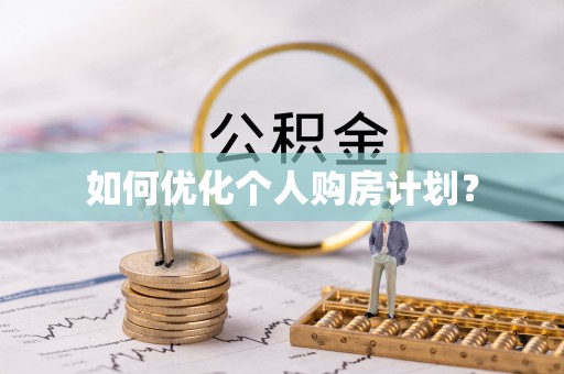 安化如何优化个人购房计划？