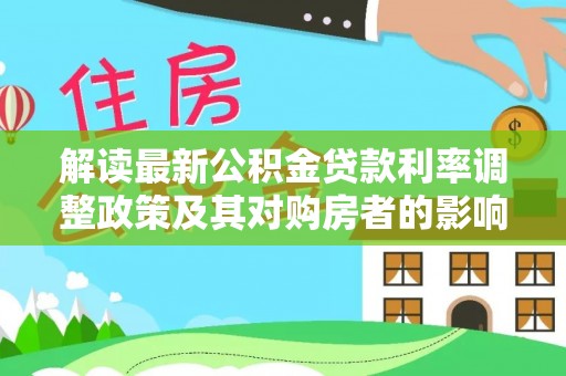 安化解读最新公积金贷款利率调整政策及其对购房者的影响