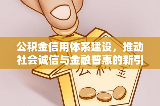 安化公积金信用体系建设，推动社会诚信与金融普惠的新引擎