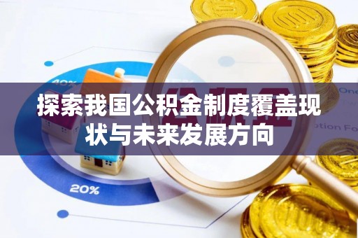 安化探索我国公积金制度覆盖现状与未来发展方向
