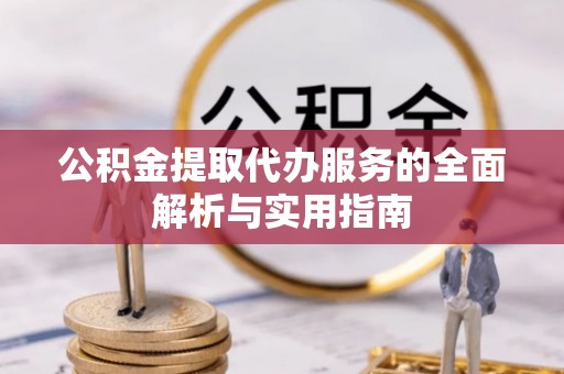 安化公积金提取代办服务的全面解析与实用指南