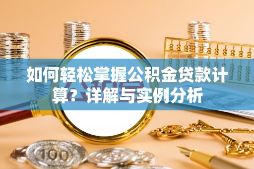 安化如何轻松掌握公积金贷款计算？详解与实例分析