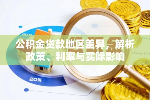安化公积金贷款地区差异，解析政策、利率与实际影响