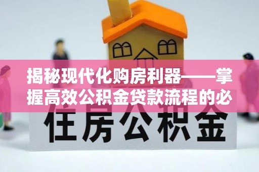 安化揭秘现代化购房利器——掌握高效公积金贷款流程的必备指南
