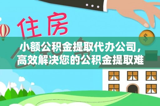 安化小额公积金提取代办公司，高效解决您的公积金提取难题