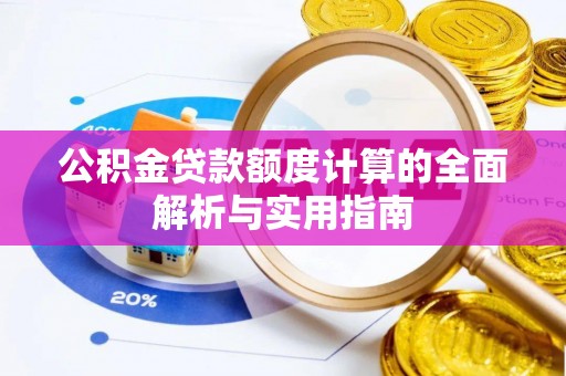 安化公积金贷款额度计算的全面解析与实用指南