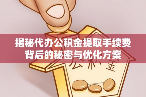 安化揭秘代办公积金提取手续费背后的秘密与优化方案