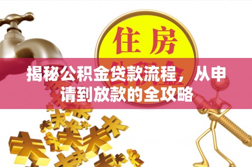安化揭秘公积金贷款流程，从申请到放款的全攻略