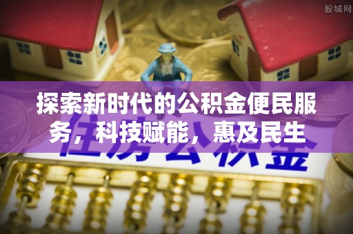 安化探索新时代的公积金便民服务，科技赋能，惠及民生