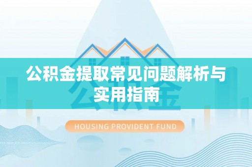 安化公积金提取常见问题解析与实用指南