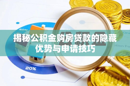 安化揭秘公积金购房贷款的隐藏优势与申请技巧