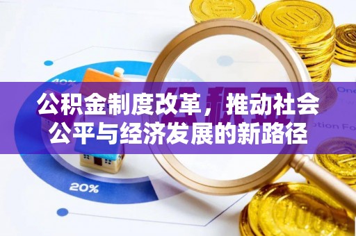 安化公积金制度改革，推动社会公平与经济发展的新路径