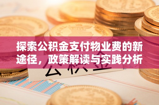 安化探索公积金支付物业费的新途径，政策解读与实践分析
