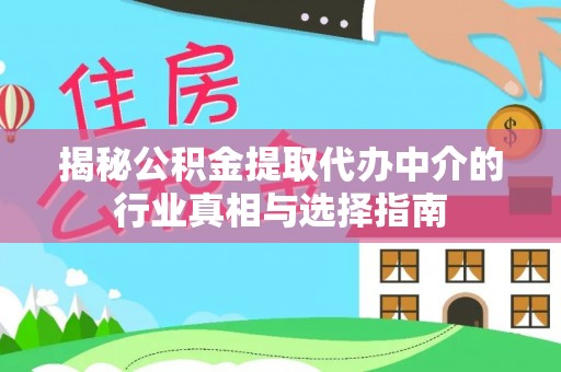 安化揭秘公积金提取代办中介的行业真相与选择指南
