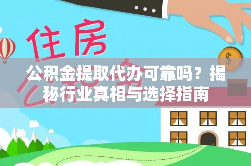 安化公积金提取代办可靠吗？揭秘行业真相与选择指南
