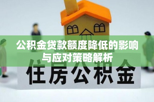 安化公积金贷款额度降低的影响与应对策略解析