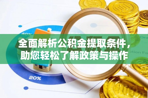 安化全面解析公积金提取条件，助您轻松了解政策与操作