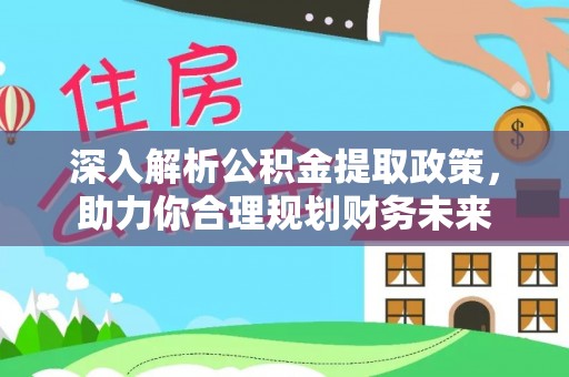 安化深入解析公积金提取政策，助力你合理规划财务未来