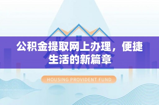 安化公积金提取网上办理，便捷生活的新篇章