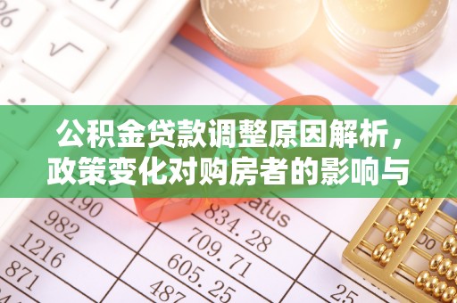 安化公积金贷款调整原因解析，政策变化对购房者的影响与应对