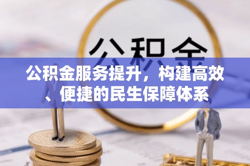安化公积金服务提升，构建高效、便捷的民生保障体系