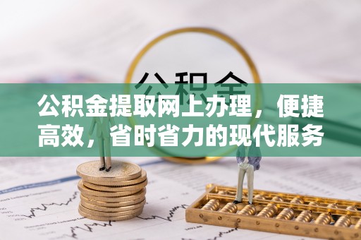 安化公积金提取网上办理，便捷高效，省时省力的现代服务