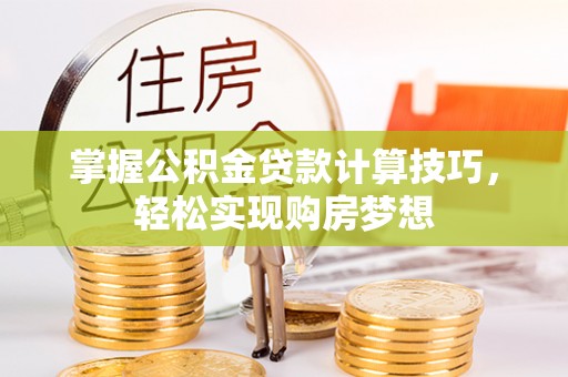 安化掌握公积金贷款计算技巧，轻松实现购房梦想