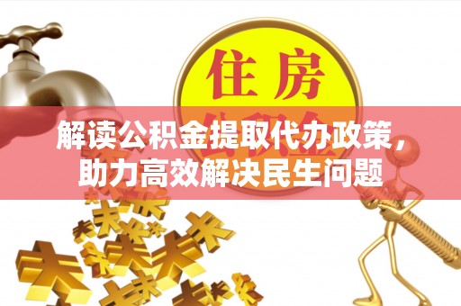 安化解读公积金提取代办政策，助力高效解决民生问题
