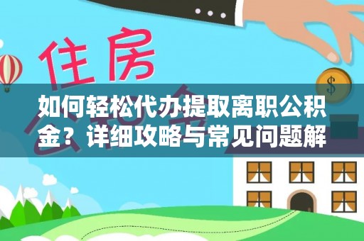 安化如何轻松代办提取离职公积金？详细攻略与常见问题解析