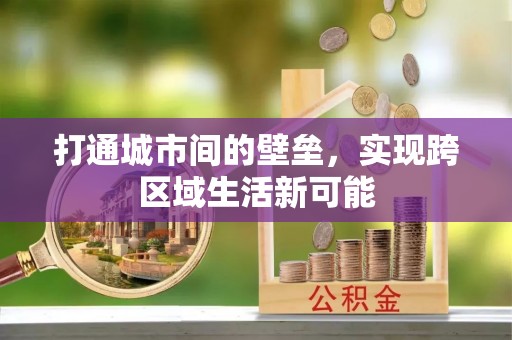 安化打通城市间的壁垒，实现跨区域生活新可能