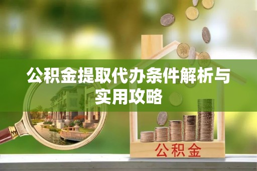 安化公积金提取代办条件解析与实用攻略
