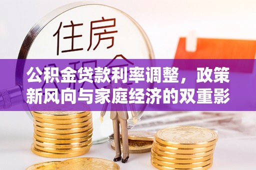 安化公积金贷款利率调整，政策新风向与家庭经济的双重影响