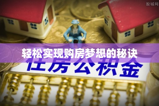 安化轻松实现购房梦想的秘诀