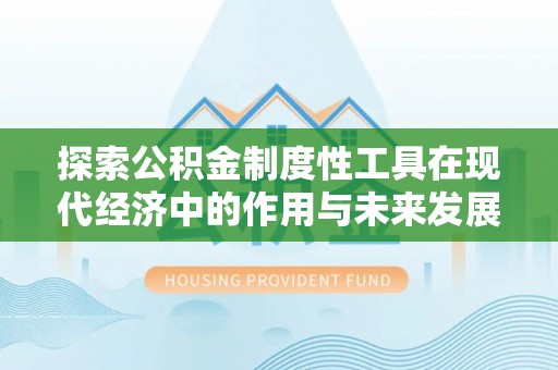 安化探索公积金制度性工具在现代经济中的作用与未来发展