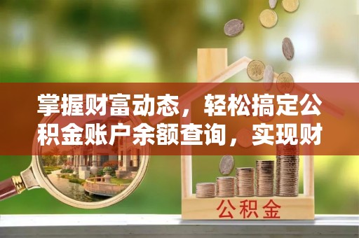 安化掌握财富动态，轻松搞定公积金账户余额查询，实现财务自由第一步