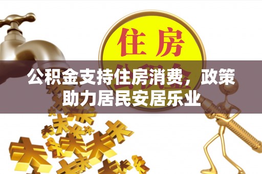 安化公积金支持住房消费，政策助力居民安居乐业
