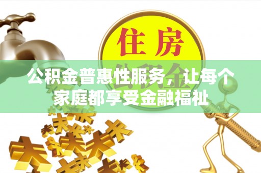 安化公积金普惠性服务，让每个家庭都享受金融福祉