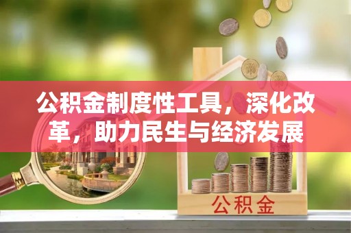 安化公积金制度性工具，深化改革，助力民生与经济发展
