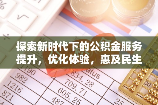 安化探索新时代下的公积金服务提升，优化体验，惠及民生