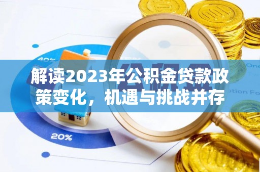 安化解读2023年公积金贷款政策变化，机遇与挑战并存